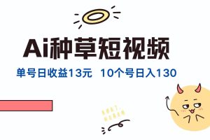 (12545期)AI种草单账号日收益13元(抖音,快手,视频号),10个就是130元