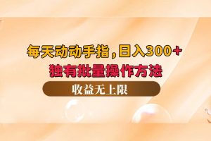 (12564期)每天动动手指头,日入300+,独有批量操作方法,收益无上限