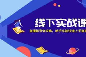 (12572期)线下实战课:直播起号全攻略,新手也能快速上手直播带货