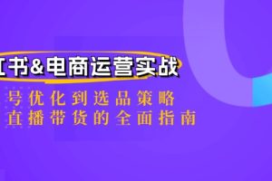 (12670期)小红书&电商运营实战:从账号优化到选品策略,再到直播带货的全面指南