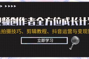 (12704期)视频创作者全方位成长计划:涵盖拍摄技巧、剪辑教程、抖音运营与变现策略