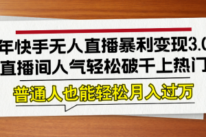 (12749期)24年快手无人直播暴利变现3.0,直播间人气轻松破千上热门,普通人也能…