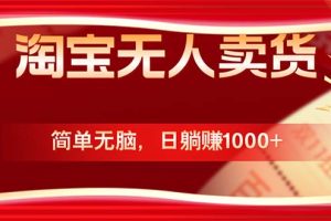 (12750期)淘宝无人卖货最新玩法,简单无脑,日躺赚1000+,国庆节更暴利!