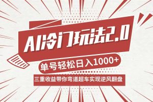 （12759期）AI冷门玩法2.0升级版，分成收益+带货+收徒弟，多种变相方式，日入1000+…