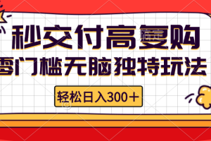 (12839期)零门槛无脑独特玩法 轻松日入300+秒交付高复购 矩阵无上限
