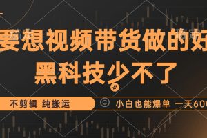 (12868期)抖音视频带货最暴力玩法,利用黑科技 不剪辑 纯搬运,小白也能爆单,单…