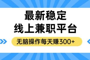 (12893期)揭秘稳定的线上兼职平台,无脑操作每天赚300+