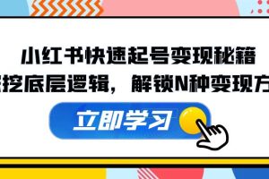 (12896期)小红书快速起号变现秘籍:深挖底层逻辑,解锁N种变现方式