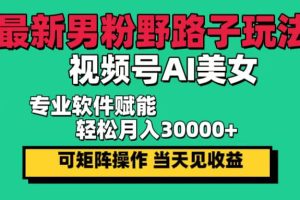 (12909期)最新男粉野路子玩法,视频号AI美女,当天见收益,轻松月入30000+