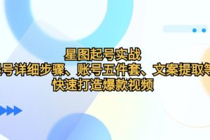 (12910期)星图起号实战:起号详细步骤、账号五件套、文案提取等,快速打造爆款视频