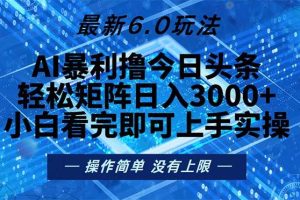 (13183期)今日头条最新6.0玩法,轻松矩阵日入2000+