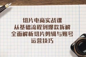 (13179期)切片电商实战课:从基础流程到爆款拆解,全面解析切片剪辑与账号运营技巧