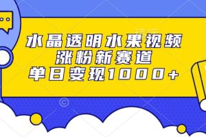(13163期)水晶透明水果视频,涨粉新赛道,单日变现1000+