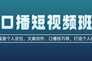 (13162期)口播短视频班:覆盖个人定位、文案创作、口播技巧等,打造个人IP