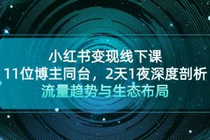(13157期)小红书变现线下课!11位博主同台,2天1夜深度剖析流量趋势与生态布局