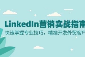 (13147期)LinkedIn 营销实战指南:快速掌握专业技巧,精准开发外贸客户