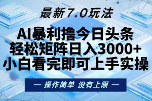 (13125期)今日头条最新7.0玩法,轻松矩阵日入3000+