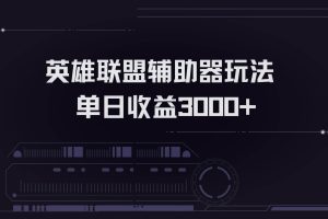 (13121期)英雄联盟辅助器掘金单日变现3000+