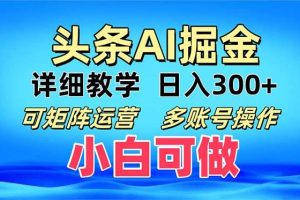 (13117期)头条爆文 复制粘贴即可单日300+ 可矩阵运营,多账号操作。小白可分分钟…