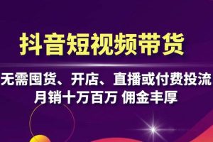 (13111期)抖音短视频带货:无需囤货、开店、直播或付费投流,月销十万百万 佣金丰厚