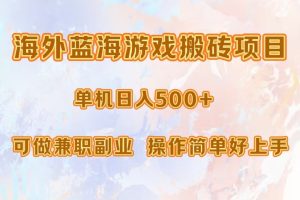 (13088期)海外蓝海游戏搬砖项目,单机日入500+,可做兼职副业,小白闭眼入。