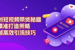 (13939期)原创 短视频带货秘籍,IP精准打造策略,同城高效引流技巧