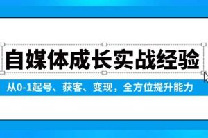 (13963期)自媒体成长实战经验,从0-1起号、获客、变现,全方位提升能力