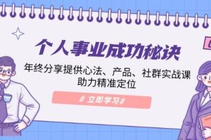 (13962期)个人事业成功秘诀:年终分享提供心法、产品、社群实战课、助力精准定位