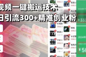 (13961期)西瓜视频一键搬运技术,稳定日引流300+精准创业粉,简单可复制给团队,…