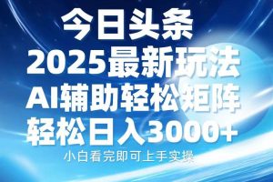 (13958期)今日头条2025最新玩法,思路简单,复制粘贴,AI辅助,轻松矩阵日入3000+