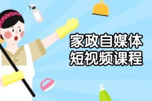 (13955期)家政 自媒体短视频课程:从内容到发布,解析拍摄与剪辑技巧,打造爆款视频
