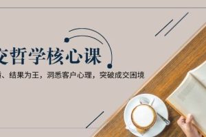 (13932期)成交哲学课,交换本质、结果为王,洞悉客户心理,突破成交困境