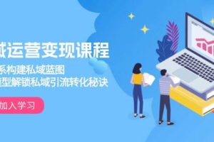 (13953期)私域运营变现课程,3大体系构建私域蓝图,十大模型解锁私域引流转化秘诀