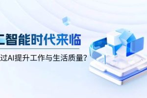 (13930期)人工智能时代来临,如何通过AI提升工作与生活质量?