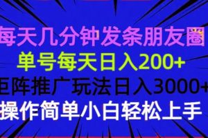 (13919期)每天几分钟发条朋友圈 单号每天日入200+ 矩阵推广玩法日入3000+ 操作简…