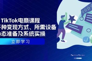 (13940期)TikTok电商课程:涵盖多种变现方式、所需设备、心态准备及系统实操