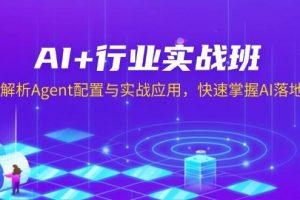 (13917期)AI+行业实战班,深入解析Agent配置与实战应用,快速掌握AI落地技巧