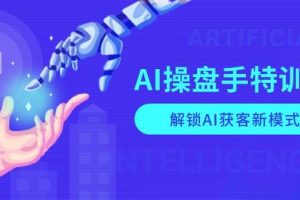 (13915期)AI-操盘手特训营,解锁AI获客新模式,全面掌握AI商业应用与提示词技巧