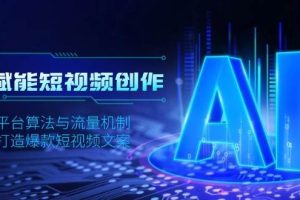 (13911期)AI赋能短视频创作,揭秘平台算法与流量机制,助力打造爆款短视频文案
