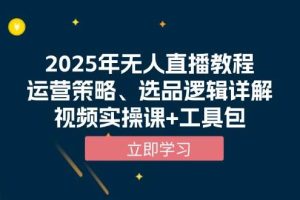 (13909期)2025年无人直播教程,运营策略、选品逻辑详解,视频实操课+工具包