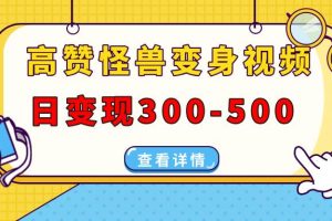 (13906期)高赞怪兽变身视频制作,日变现300-500,多平台发布(抖音、视频号、小红书