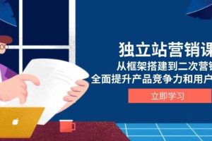 (13902期)独立站营销课,从框架搭建到二次营销,全面提升产品竞争力和用户忠诚度