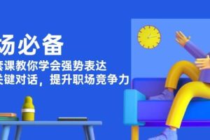 (13901期)职场必备,四件套课教你学会强势表达,掌握关键对话,提升职场竞争力