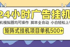 (13895期)24小时全自动广告挂机 矩阵式操作 单机收益500+ 小白也能轻松上手