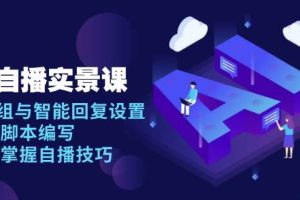 (13880期)AI 自播 实景课:语音组与智能回复设置, 直播脚本编写, 全面掌握自播技巧