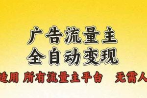 (13875期)广告流量主全自动变现,适用所有流量主平台,无需人工,单机日入500+