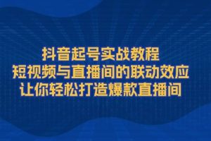 (13874期)抖音起号实战教程,短视频与直播间的联动效应,让你轻松打造爆款直播间