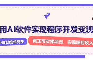 (13869期)解锁AI开发变现密码,小白逆袭月入过万,从0到1赚钱实战指南