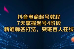 (13847期)抖音电商起号教程,7天掌握起号4阶段,精准标签打法,突破百人在线