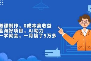 (13838期)揭秘微课制作,0成本高收益,真正蓝海好项目,AI助力,小白一学就会,…